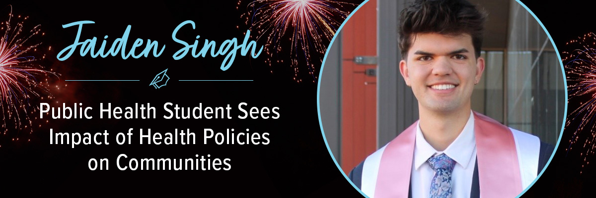 Jaiden Singh, BS - Public Health Student Sees Impact of Health Policies on Communities