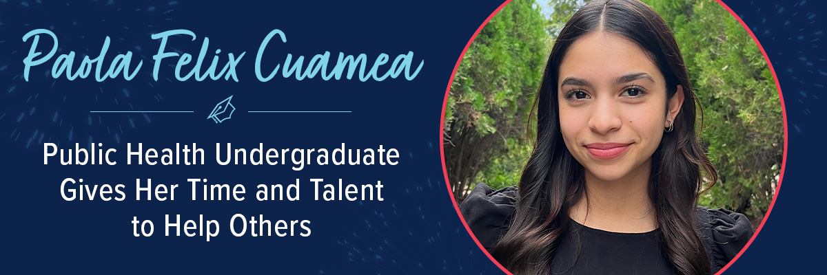 Paola Felix Cuamea - Public Health Undergraduate Gives Her Time and Talent to Help Others