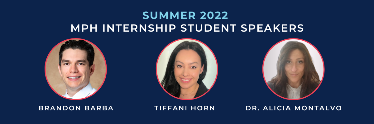  Summer 2022 MPH Internship Student Speakers: Brandon Barba, Tiffani Horn, and Dr. Alicia Montalvo