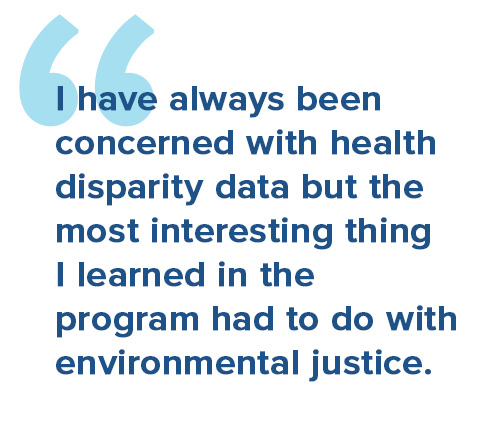 I have always been concerned with health disparity data but the most interesting thing I learned in the program had to do with environmental justice.