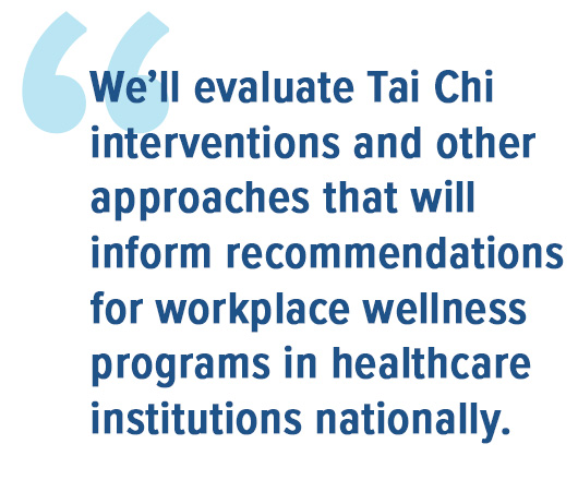  We'll evaluate Tai Chi interventions and other approaches that will inform recommendations for workplace wellness programs in healthcare institutions nationally.